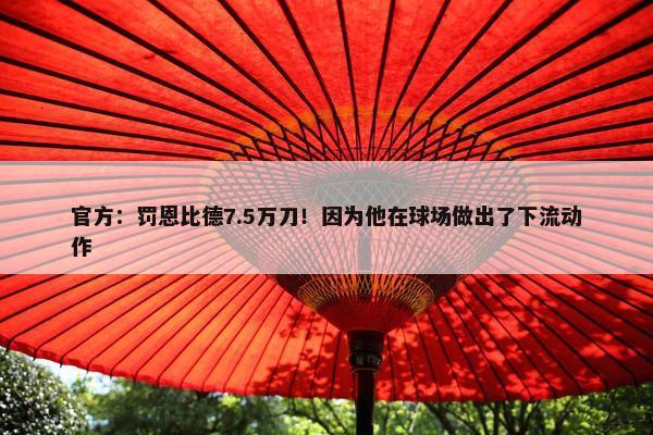 官方：罚恩比德7.5万刀！因为他在球场做出了下流动作