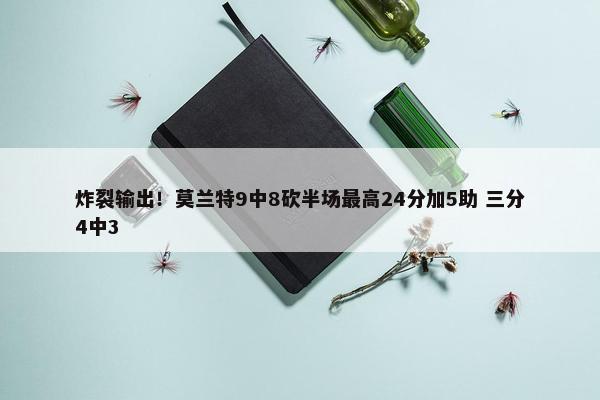 炸裂输出！莫兰特9中8砍半场最高24分加5助 三分4中3