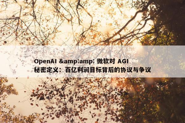 OpenAI &amp; 微软对 AGI 秘密定义：百亿利润目标背后的协议与争议