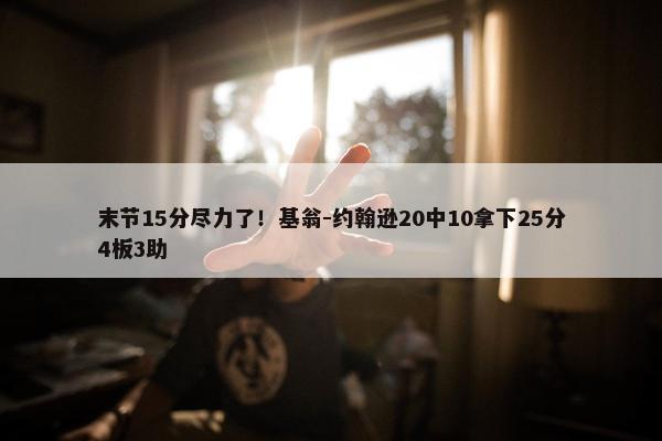 末节15分尽力了！基翁-约翰逊20中10拿下25分4板3助