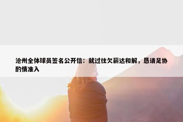 沧州全体球员签名公开信：就过往欠薪达和解，恳请足协酌情准入