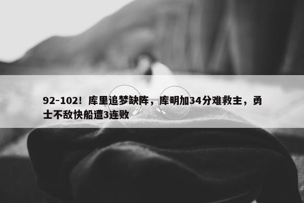 92-102！库里追梦缺阵，库明加34分难救主，勇士不敌快船遭3连败