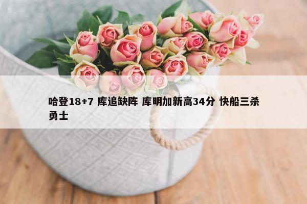 哈登18+7 库追缺阵 库明加新高34分 快船三杀勇士