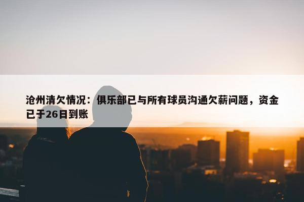 沧州清欠情况：俱乐部已与所有球员沟通欠薪问题，资金已于26日到账