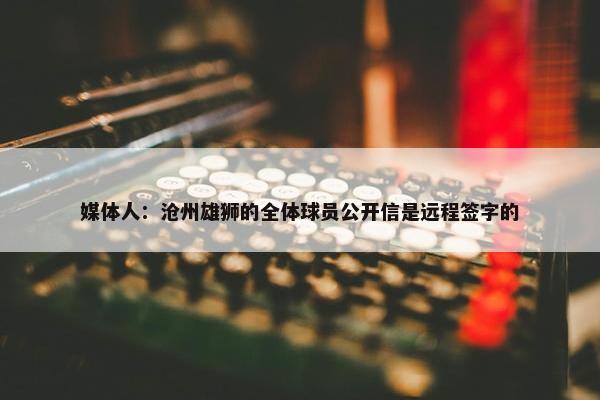 媒体人：沧州雄狮的全体球员公开信是远程签字的