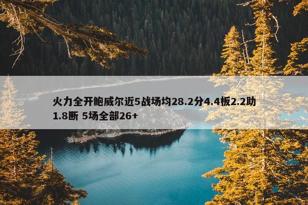 火力全开鲍威尔近5战场均28.2分4.4板2.2助1.8断 5场全部26+