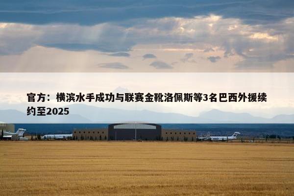 官方：横滨水手成功与联赛金靴洛佩斯等3名巴西外援续约至2025