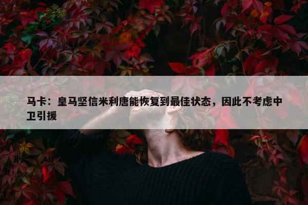 马卡：皇马坚信米利唐能恢复到最佳状态，因此不考虑中卫引援