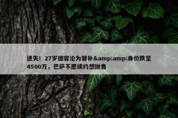 迷失！27岁德容沦为替补&amp;身价跌至4500万，巴萨不愿续约想抛售