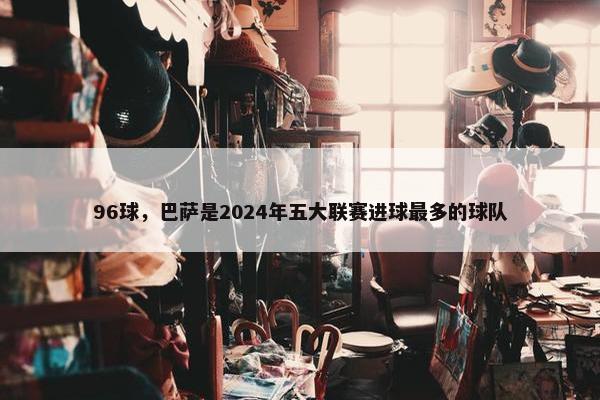 96球，巴萨是2024年五大联赛进球最多的球队