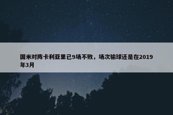 国米对阵卡利亚里已9场不败，场次输球还是在2019年3月