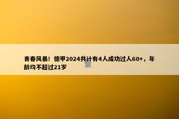 青春风暴！德甲2024共计有4人成功过人60+，年龄均不超过21岁