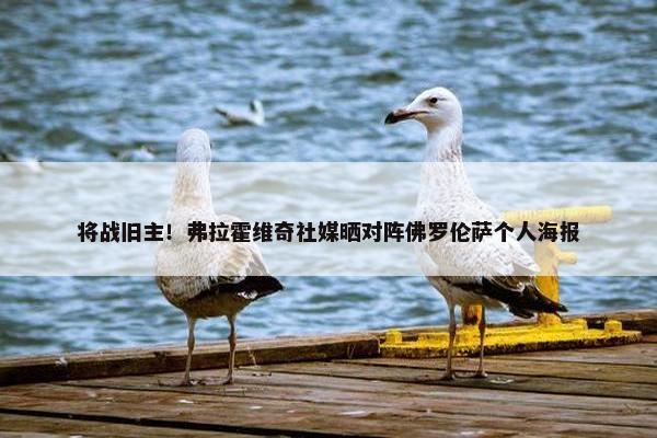 将战旧主！弗拉霍维奇社媒晒对阵佛罗伦萨个人海报