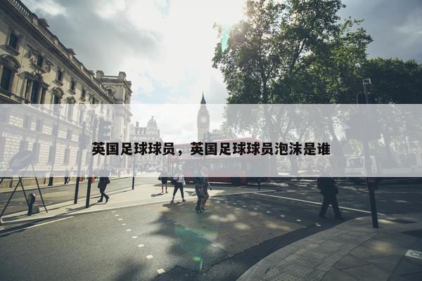 英国足球球员，英国足球球员泡沫是谁