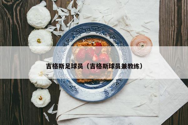 吉格斯足球员（吉格斯球员兼教练）