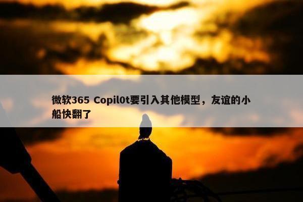 微软365 Copil0t要引入其他模型，友谊的小船快翻了