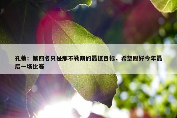 孔蒂：第四名只是那不勒斯的最低目标，希望踢好今年最后一场比赛