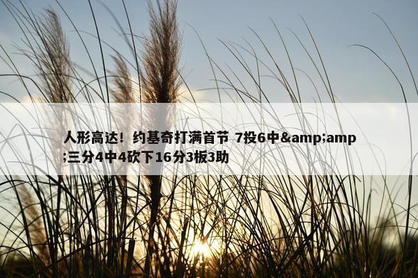 人形高达！约基奇打满首节 7投6中&amp;三分4中4砍下16分3板3助