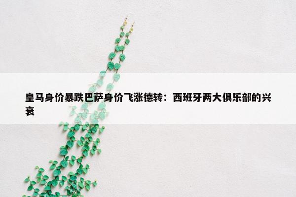 皇马身价暴跌巴萨身价飞涨德转：西班牙两大俱乐部的兴衰