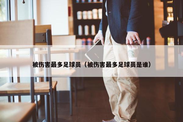 被伤害最多足球员（被伤害最多足球员是谁）