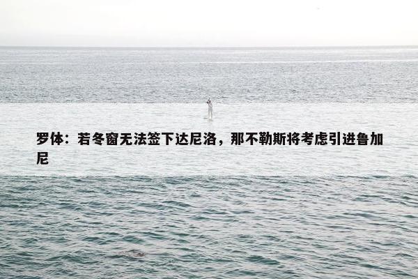 罗体：若冬窗无法签下达尼洛，那不勒斯将考虑引进鲁加尼