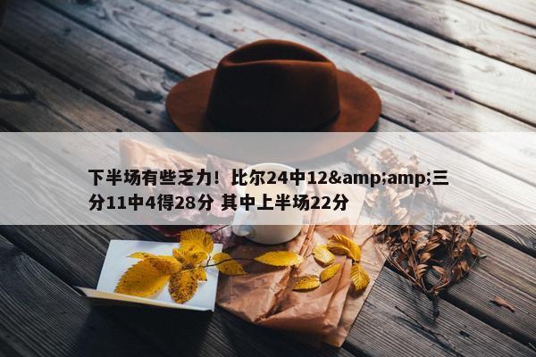 下半场有些乏力！比尔24中12&amp;三分11中4得28分 其中上半场22分