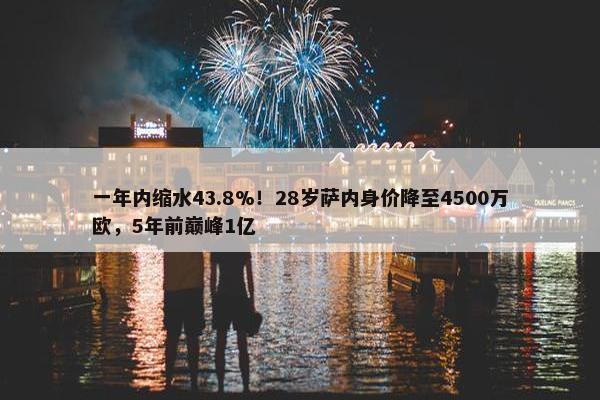 一年内缩水43.8%！28岁萨内身价降至4500万欧，5年前巅峰1亿