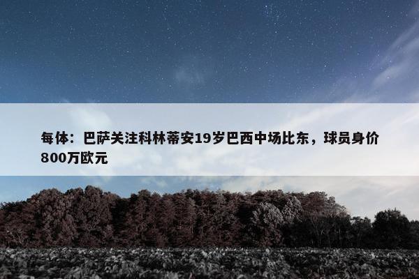 每体：巴萨关注科林蒂安19岁巴西中场比东，球员身价800万欧元