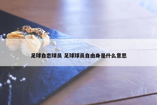 足球自恋球员 足球球员自由身是什么意思