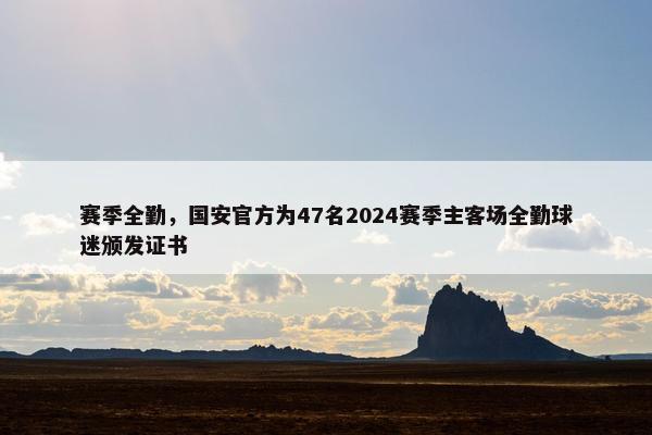 赛季全勤，国安官方为47名2024赛季主客场全勤球迷颁发证书