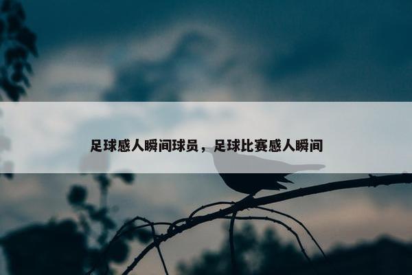 足球感人瞬间球员，足球比赛感人瞬间