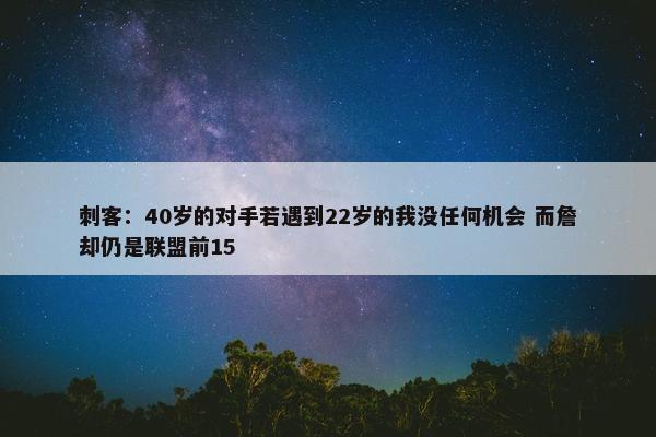 刺客：40岁的对手若遇到22岁的我没任何机会 而詹却仍是联盟前15