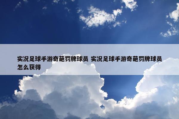 实况足球手游奇葩罚牌球员 实况足球手游奇葩罚牌球员怎么获得