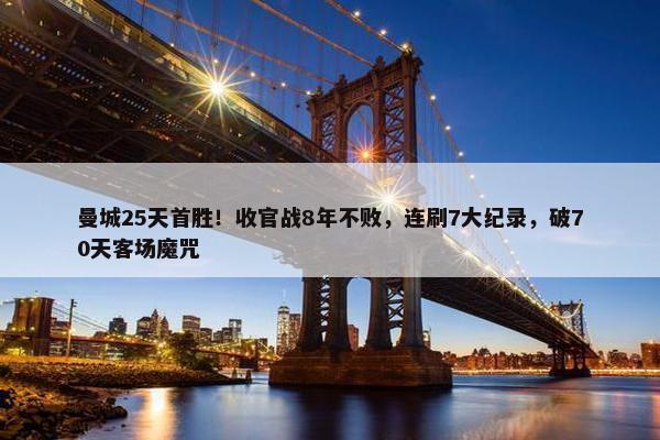 曼城25天首胜！收官战8年不败，连刷7大纪录，破70天客场魔咒