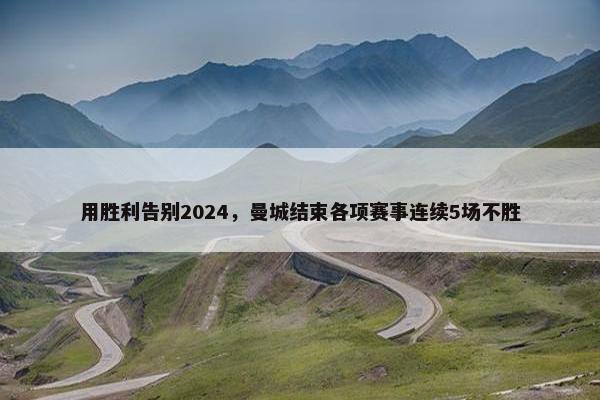 用胜利告别2024，曼城结束各项赛事连续5场不胜