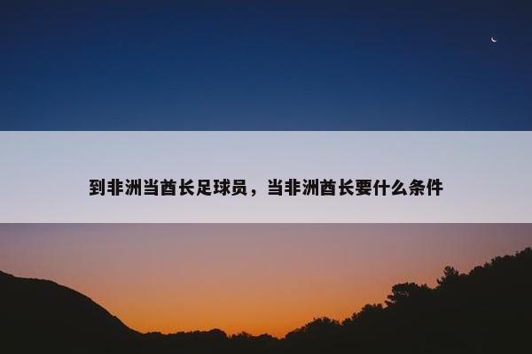 到非洲当酋长足球员，当非洲酋长要什么条件