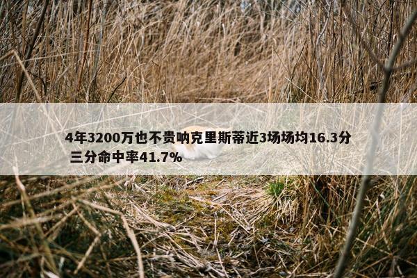 4年3200万也不贵呐克里斯蒂近3场场均16.3分 三分命中率41.7%