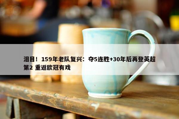 泪目！159年老队复兴：夺5连胜+30年后再登英超第2 重返欧冠有戏