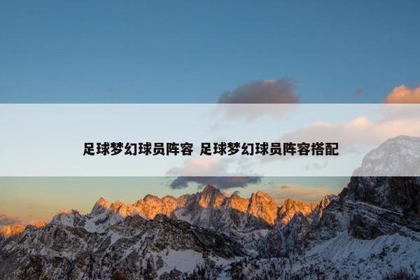 足球梦幻球员阵容 足球梦幻球员阵容搭配