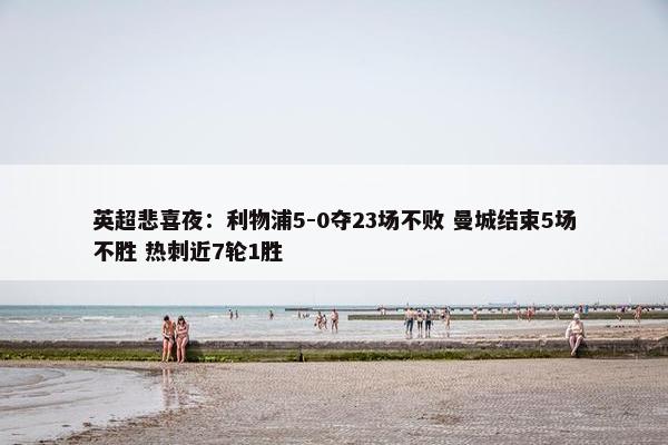 英超悲喜夜：利物浦5-0夺23场不败 曼城结束5场不胜 热刺近7轮1胜