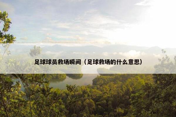 足球球员救场瞬间（足球救场的什么意思）