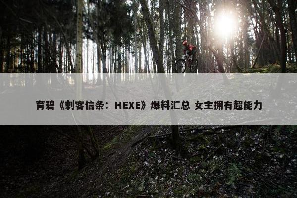 育碧《刺客信条：HEXE》爆料汇总 女主拥有超能力