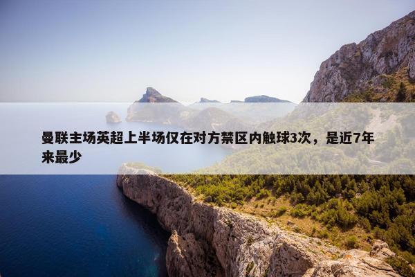 曼联主场英超上半场仅在对方禁区内触球3次，是近7年来最少