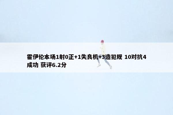 霍伊伦本场1射0正+1失良机+3造犯规 10对抗4成功 获评6.2分