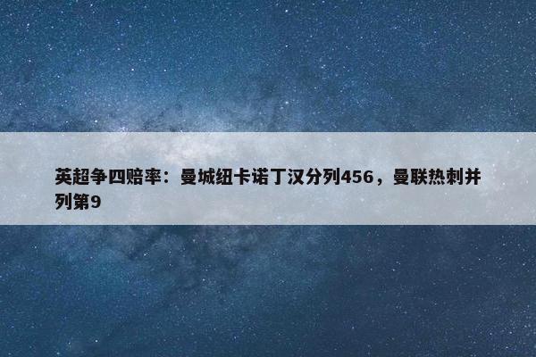 英超争四赔率：曼城纽卡诺丁汉分列456，曼联热刺并列第9