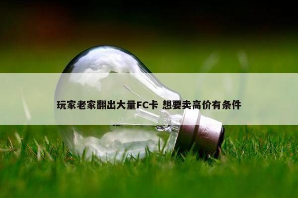 玩家老家翻出大量FC卡 想要卖高价有条件