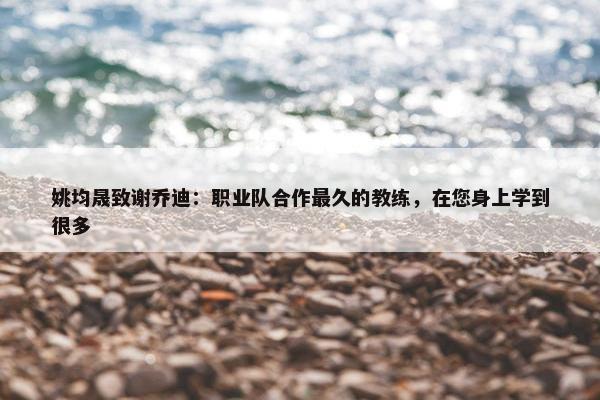 姚均晟致谢乔迪：职业队合作最久的教练，在您身上学到很多