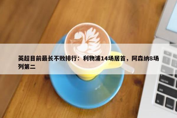 英超目前最长不败排行：利物浦14场居首，阿森纳8场列第二