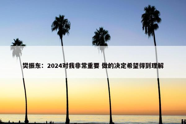 樊振东：2024对我非常重要 做的决定希望得到理解