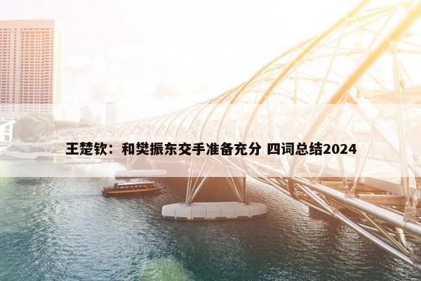 王楚钦：和樊振东交手准备充分 四词总结2024